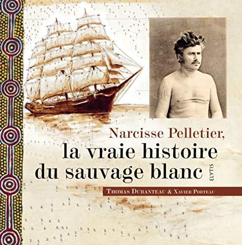 NARCISSE PELLETIER, LA VRAIE HISTOIRE DU SAUVAGE BLANC